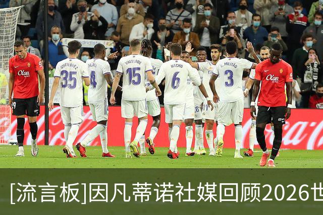 [流言板]因凡蒂诺社媒回顾2026世界杯：这就是世界杯，我们始终团结